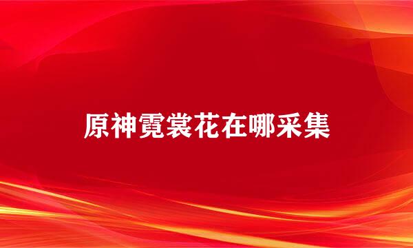 原神霓裳花在哪采集
