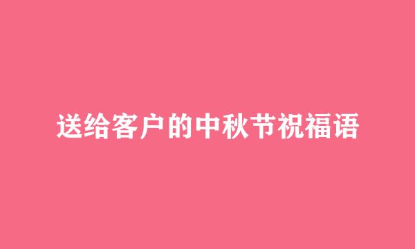 送给客户的中秋节祝福语