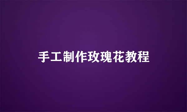 手工制作玫瑰花教程