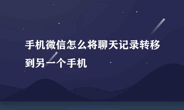手机微信怎么将聊天记录转移到另一个手机
