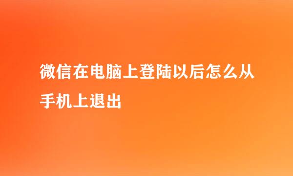 微信在电脑上登陆以后怎么从手机上退出