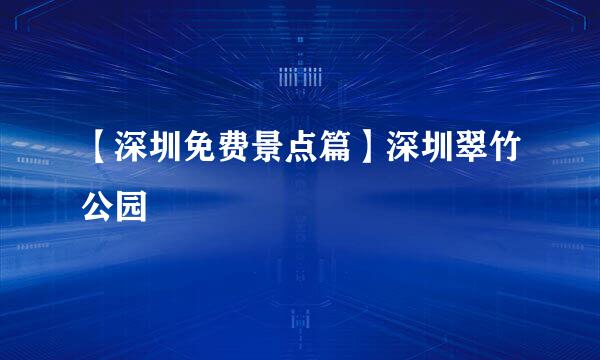 【深圳免费景点篇】深圳翠竹公园