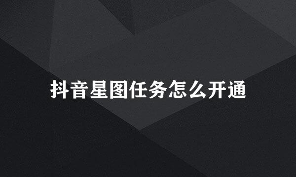 抖音星图任务怎么开通