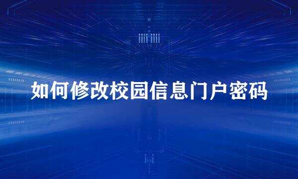 如何修改校园信息门户密码