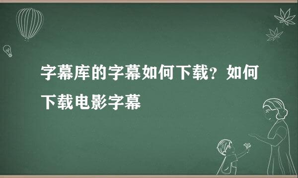 字幕库的字幕如何下载?如何下载电影字幕