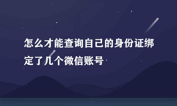 怎么才能查询自己的身份证绑定了几个微信账号