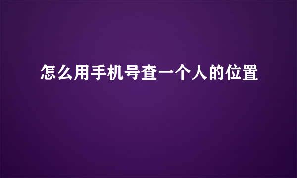怎么用手机号查一个人的位置