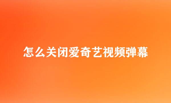 怎么关闭爱奇艺视频弹幕