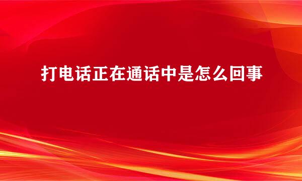 打电话正在通话中是怎么回事