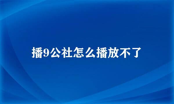 播9公社怎么播放不了