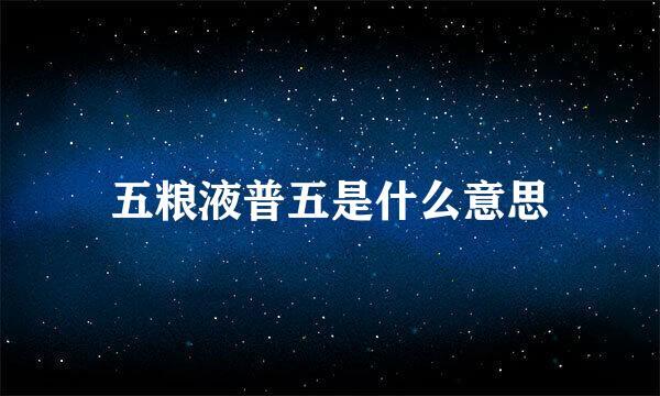 五粮液普五是什么意思