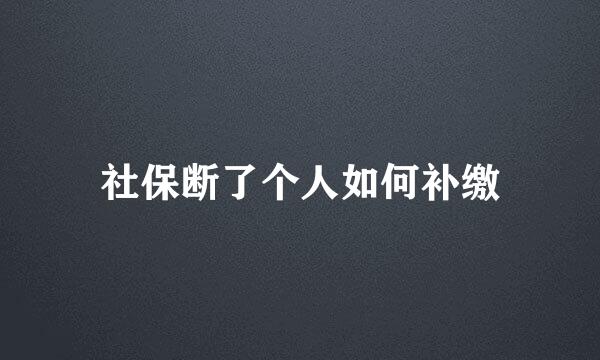 社保断了个人如何补缴