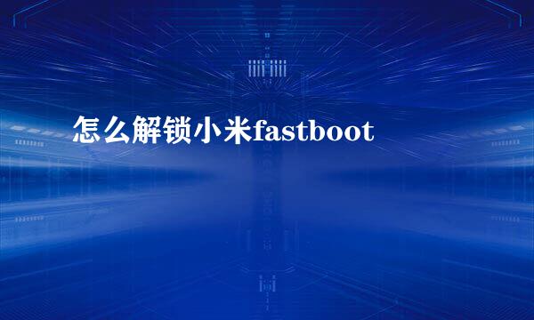 怎么解锁小米fastboot