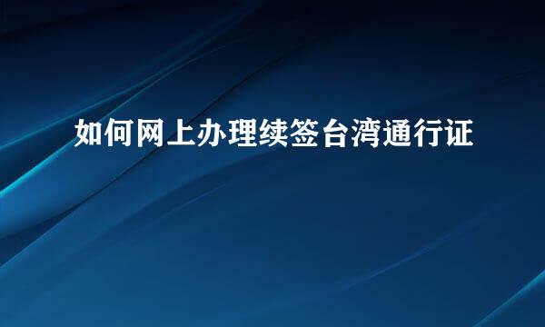 如何网上办理续签台湾通行证