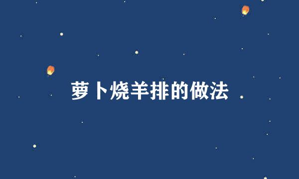 萝卜烧羊排的做法