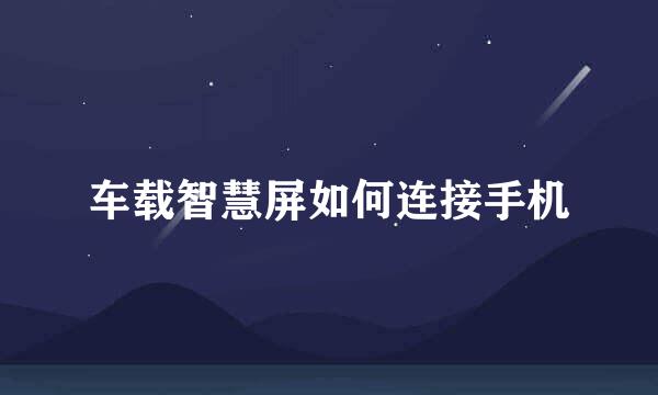 车载智慧屏如何连接手机