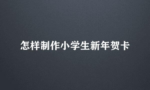 怎样制作小学生新年贺卡