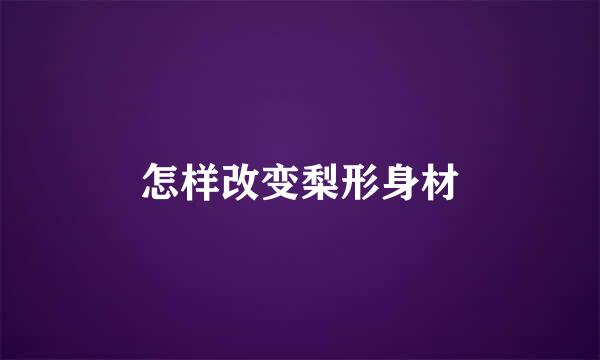 怎样改变梨形身材