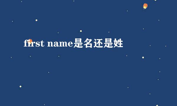 first name是名还是姓