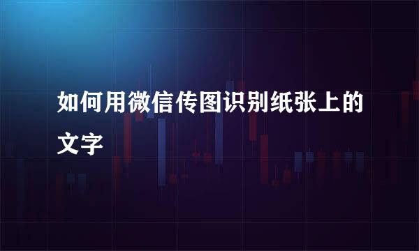 如何用微信传图识别纸张上的文字