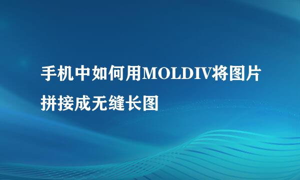 手机中如何用MOLDIV将图片拼接成无缝长图