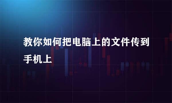 教你如何把电脑上的文件传到手机上