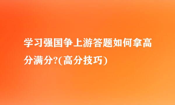 学习强国争上游答题如何拿高分满分?(高分技巧)