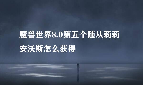 魔兽世界8.0第五个随从莉莉安沃斯怎么获得