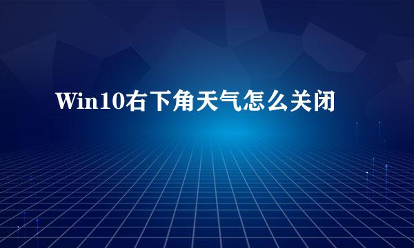 Win10右下角天气怎么关闭