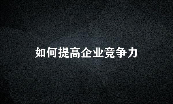如何提高企业竞争力
