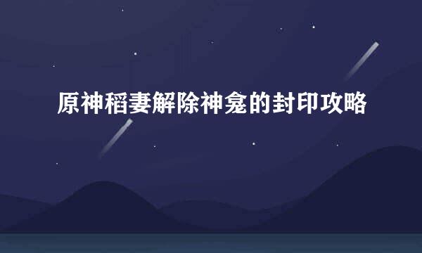 原神稻妻解除神龛的封印攻略