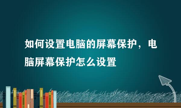 如何设置电脑的屏幕保护，电脑屏幕保护怎么设置