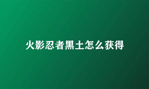 火影忍者黑土怎么获得