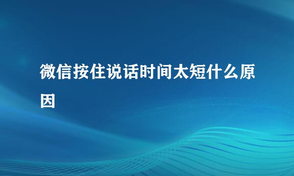 微信按住说话时间太短什么原因