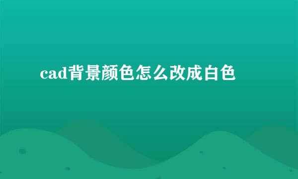 cad背景颜色怎么改成白色