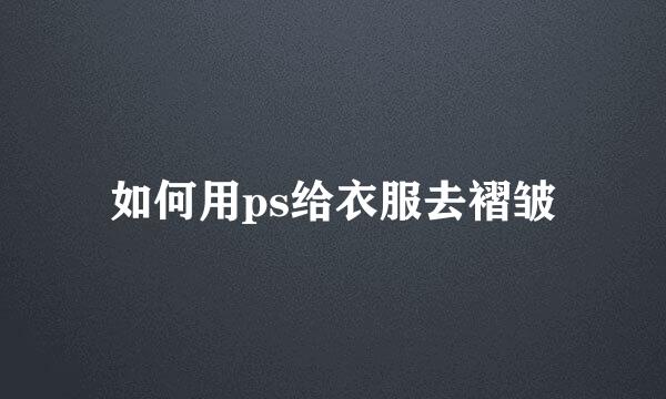 如何用ps给衣服去褶皱