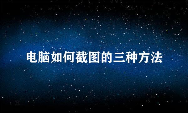 电脑如何截图的三种方法