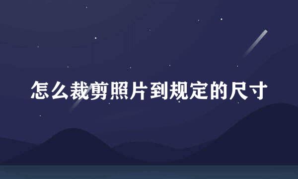 怎么裁剪照片到规定的尺寸