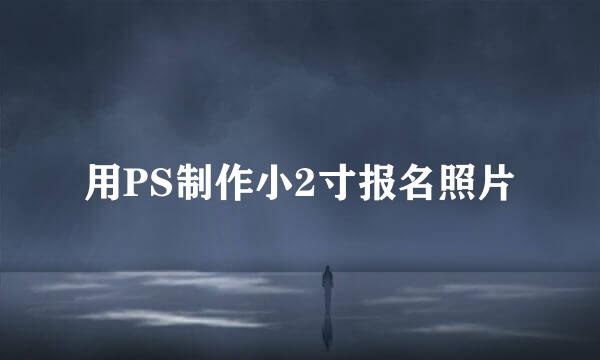 用PS制作小2寸报名照片