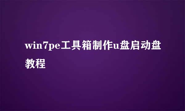 win7pe工具箱制作u盘启动盘教程