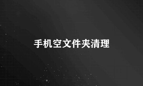 手机空文件夹清理