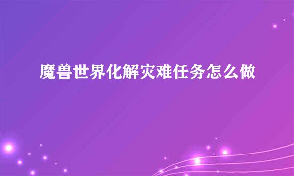 魔兽世界化解灾难任务怎么做