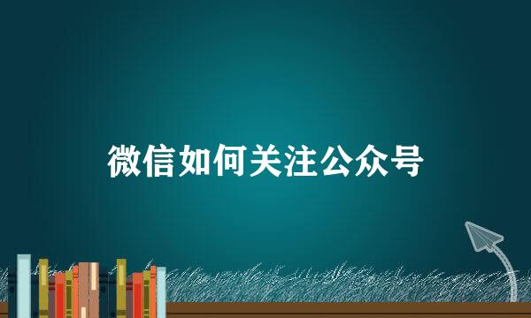 微信如何关注公众号