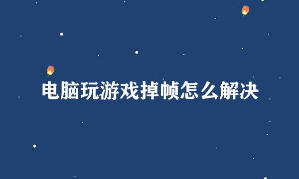 电脑玩游戏掉帧怎么解决