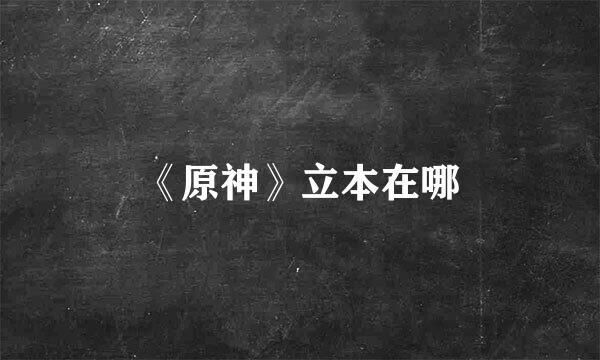 《原神》立本在哪