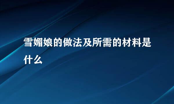 雪媚娘的做法及所需的材料是什么
