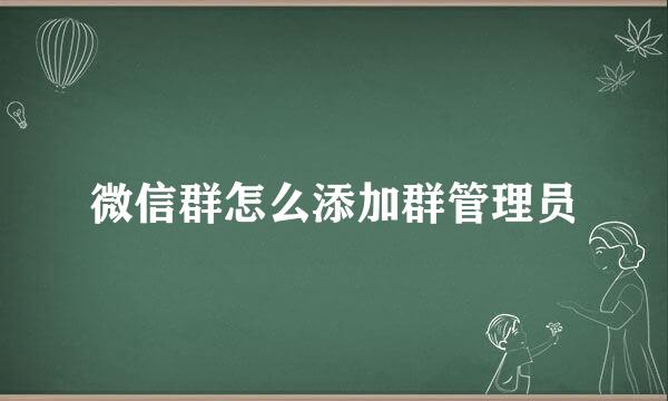 微信群怎么添加群管理员