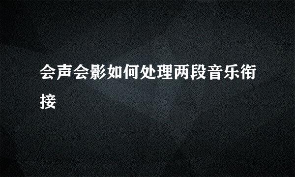 会声会影如何处理两段音乐衔接