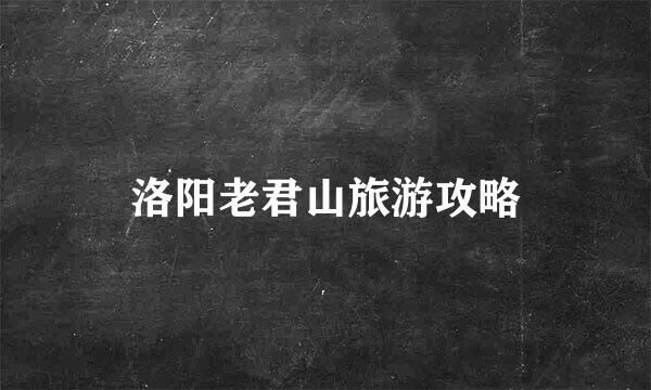 洛阳老君山旅游攻略