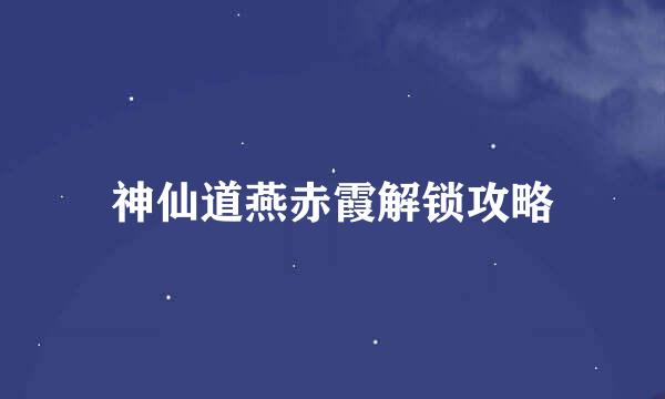 神仙道燕赤霞解锁攻略